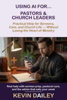 Using AI For Pastors and Church Leaders: Practical help For Sermons, Care and Church Life - Without Losing the Heart Of Ministry B0HKGJSX4Z Book Cover