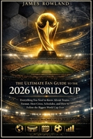 The Ultimate Fan Guide to the 2026 World Cup: Everything You Need to Know About Teams, Format, Host Cities, Schedules, and How to Follow the Biggest World Cup Ever B0GG71JVZ6 Book Cover