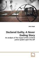 Declared Guilty, A Never Ending Story: An analysis of the impact of the criminal justice system upon the self 3639167295 Book Cover