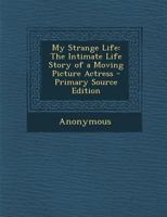 My Strange Life: The Intimate Life Story of a Moving Picture Actress 1164909843 Book Cover