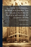 A Letter To A Friend. In Which Is Shewn, The Inviolable Nature Of Publick Securities. By A Lover Of His Country 1175065072 Book Cover