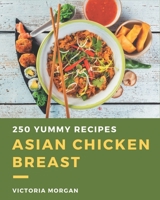 250 Yummy Asian Chicken Breast Recipes: I Love Yummy Asian Chicken Breast Cookbook! B08JVKFQH5 Book Cover