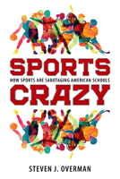 Sports Crazy: How Sports Are Sabotaging American Schools 1496821300 Book Cover