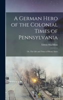 A German Hero Of The Colonial Times Of Pennsylvania: Or The Life And Times Of Henry Antes 1017047693 Book Cover
