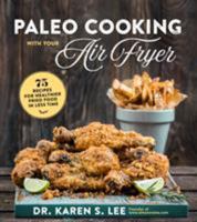 Paleo Cooking with Your Air Fryer: 75 Fried Food Recipes in Less Time with a Fraction of the Oil 1624146112 Book Cover