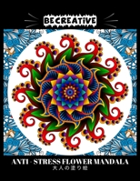 BE CREATIVE! Anti Stress Flower Mandala 大人の塗り絵: 塗り絵 大人 ストレス解消とリラクゼーションのための B09251Y9ZL Book Cover