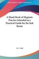 Hand-Book of Hygienic Practice: Intended as a Practical Guide for the Sick-Room, Arranged Alphabetically; With an Appendix, Illustrative of the Hygeio-Therapeutic Movements (Classic Reprint) 116256699X Book Cover