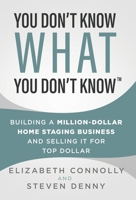 You Don't Know What You Don't Know: Building a Million-Dollar Home Staging Business and Selling It for Top Dollar 1955711003 Book Cover