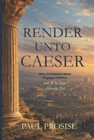 Render Unto Caesar: Why Christians Must Engage Politics — and Why Jesus Already Did B0H9Z4LMXS Book Cover