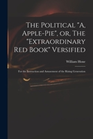 The Political A, Apple-Pie, Or, the Extraordinary Red Book Versified: For the Instruction and Amusement of the Rising Generation 101532228X Book Cover