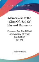 Memorials Of The Class Of 1837 Of Harvard University: Prepared For The Fiftieth Anniversary Of Their Graduation 1166956474 Book Cover