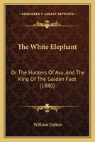 The White Elephant or the Hunters of Ava and the King of the Golden Foot 153036311X Book Cover