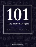 101 Tiny House Designs: The Ultimate Collection of Tiny House Design 1978499752 Book Cover
