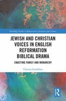Jewish and Christian Voices in English Reformation Biblical Drama: Enacting Family and Monarchy (Routledge Studies in Renaissance Literature and Culture Book 42) 1472479785 Book Cover