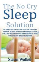 The No Cry Sleep Solution: The Complete Sleep Solution Guide for Babies and Toddlers by Using Only Gentle Methods! 1523651709 Book Cover