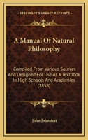 A Manual of Natural Philosophy: Compiled from Various Sources and Designed for Use as a Textbook in High Schools and Academies 1164537725 Book Cover