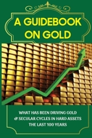 A Guidebook On Gold: What Has Been Driving Gold & Secular Cycles In Hard Assets The Last 100 Years: Technical Aspect Of Gold B09CKWNK53 Book Cover