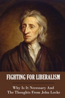 Fighting For Liberalism: Why Is It Necessary And The Thoughts From John Locke: Liberalism Failed B0939M9PS8 Book Cover