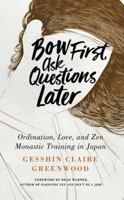 Bow First, Ask Questions Later: Ordination, Love, and Monastic Zen in Japan 161429397X Book Cover