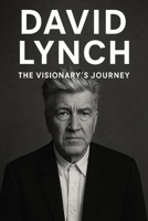 David Lynch: The Visionary's Journey B0FNRLL2VS Book Cover