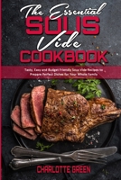 The Essential Sous Vide Cookbook: Tasty, Easy and Budget Friendly Sous Vide Recipes to Prepare Perfect Dishes for Your Whole Family 1801941890 Book Cover