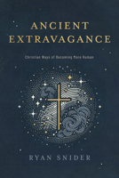 Ancient Extravagance: Christian Ways of Becoming More Human 1684260833 Book Cover
