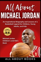 All About Michael Jordan: An Inspirational Biography and Lessons of a Basketball Legend for Children, Young Adults, and Kids 1637608683 Book Cover