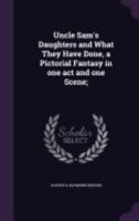 Uncle Sam's Daughters and What They Have Done, a Pictorial Fantasy in One Act and One Scene; 1359631194 Book Cover