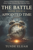 The Battle for Your Appointed Time: Decrees to Activate Heavenly Assistance, Enforce Divine Timing, and Recover What Delay Has Stolen B0GNHPYH9Y Book Cover