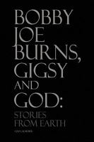 Bobby Joe Burns, Gigsy and God: Stories from Earth 1450015808 Book Cover