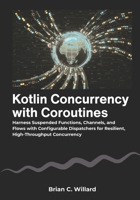 Kotlin Concurrency with Coroutines: Harness Suspended Functions, Channels, and Flows with Configurable Dispatchers for Resilient, High-Throughput Concurrency B0FR32S1BY Book Cover