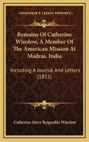 Remains Of Catherine Winslow, A Member Of The American Mission At Madras, India: Including A Journal And Letters 1165690322 Book Cover