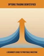 Options Trading Demystified: A Beginner'S Guide To Profitable Investing B0FQ4CFDT2 Book Cover
