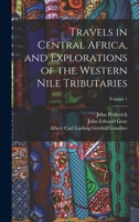 Travels in Central Africa, and Explorations of the Western Nile Tributaries; Volume 1 1019054336 Book Cover