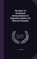 The Key To Scriptural Interpretation: Or Expository Notes On Obscure Passages 1104495163 Book Cover