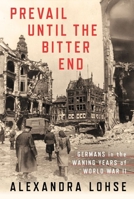 Prevail Until the Bitter End: Germans in the Waning Years of World War II 1501759396 Book Cover