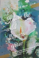 How the wildflowers grow: Inspiration for Christian Spiritual Growth, from an artist's perspective 1794223932 Book Cover