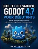 Guide de l'utilisateur de Godot 4.7 pour débutants: Maîtriser la création de jeux grâce à des méthodes de travail pratiques et à l'exploration créative (French Edition) B0H9F4JFBW Book Cover