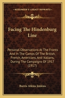 Facing the Hindenburg Line: Personal Observations at the Fronts and in the Camps of the British, French, Americans, and Italians, During the Campaigns of 1917 1017321469 Book Cover
