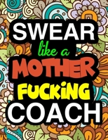 Swear Like A Mother Fucking Coach: A Snarky & Sweary Adult Coloring Book For Swearing Like A Coach | Holiday Gift & Birthday Present For Coaching ... Team Players | Coaching Gifts | 100 Pages 1711039098 Book Cover