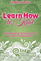 Learn How to Knit: Basic Knitting Techniques and Stitches for Beginners 1511600179 Book Cover