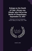 Eulogy on the Death of Capt. Abram Van Olinda, Who Fell at the Battle of Chapultepec, September 13, 1847: Delivered in the First Presbyterian Church, Albany, on Friday, July 7, 1848 1355350476 Book Cover