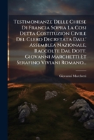 Testimonianze Delle Chiese Di Francia Sopra La Cosi Detta Costituzion Civile Del Clero Decretata Dall' Assemblea Nazionale, Raccolte Dal Dott. Giovanni Marchetti Et Serafino Viviani Romano... 1276025793 Book Cover