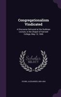 Congregationalism Vindicated: A Discourse Delivered at the Dudleian Lecture, in the Chapel of Harvard College, May 13, 1846 1014443652 Book Cover