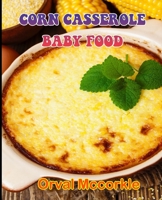 Corn Casserole Baby Food: 150 recipe Delicious and Easy The Ultimate Practical Guide Easy bakes Recipes From Around The World corn casserole baby food cookbook B099C5P5WN Book Cover