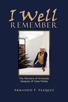 I Well Remember: The Memoirs of Armando Vasquez of Casa Piedra 1456890298 Book Cover