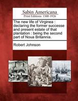 The New Life of Virginea: Declaring the Former Successe and Present Estate of That Plantation: Being the Second Part of Noua Britannia. 1275686087 Book Cover