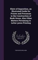 Hints of Imposition, an Illustrated Guide for Printer and Pressman in the Construction of Book-Forms, Also Other Matters Pertaining to Letter-Press Printing 1176661183 Book Cover