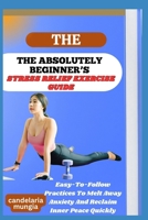 THE ABSOLUTELY BEGINNER’S STRESS RELIEF EXERCISE GUIDE: Easy-To-Follow Practices To Melt Away Anxiety And Reclaim Inner Peace Quickly B0FMPPL574 Book Cover