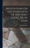 Meditations On the Seven Gifts of the Holy Ghost, Tr. by E.B.M 101912301X Book Cover